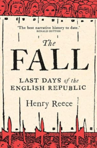 Book cover for The Fall: Last Days of the English Republic by Henry Reece 